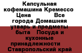 Капсульная кофемашина Кремессо › Цена ­ 2 500 - Все города Домашняя утварь и предметы быта » Посуда и кухонные принадлежности   . Ставропольский край,Ессентуки г.